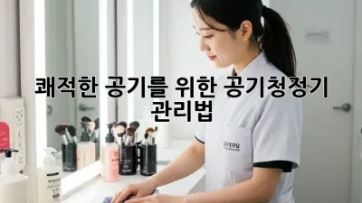쾌적한 공기를 위한 공기청정기 관리법