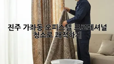 진주 가좌동 오피스텔, 프로페셔널 청소로 쾌적하게!