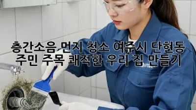 🏡 층간소음 먼지 청소, 여주시 단현동 주민 주목! 쾌적한 우리 집 만들기 ✨