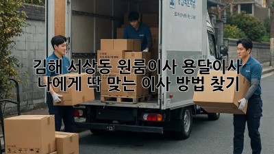 김해 서상동 원룸이사? 용달이사? 🤔 나에게 딱 맞는 이사 방법 찾기! 🚚