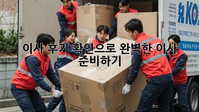 이사 후기 확인으로 완벽한 이사 준비하기!